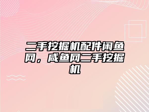 二手挖掘機配件閑魚網，咸魚網二手挖掘機