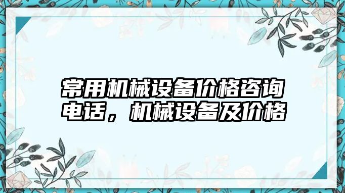 常用機械設備價格咨詢電話，機械設備及價格