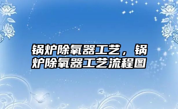 鍋爐除氧器工藝，鍋爐除氧器工藝流程圖