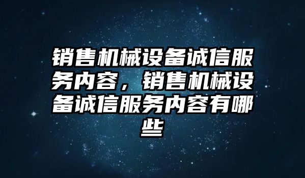 銷(xiāo)售機(jī)械設(shè)備誠(chéng)信服務(wù)內(nèi)容，銷(xiāo)售機(jī)械設(shè)備誠(chéng)信服務(wù)內(nèi)容有哪些