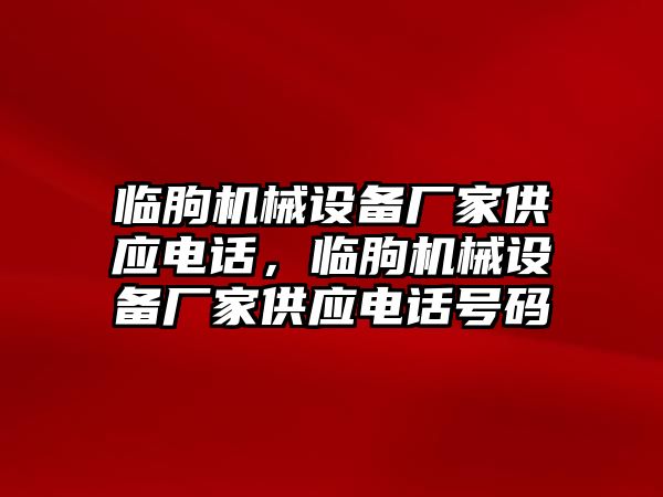 臨朐機械設(shè)備廠家供應(yīng)電話，臨朐機械設(shè)備廠家供應(yīng)電話號碼