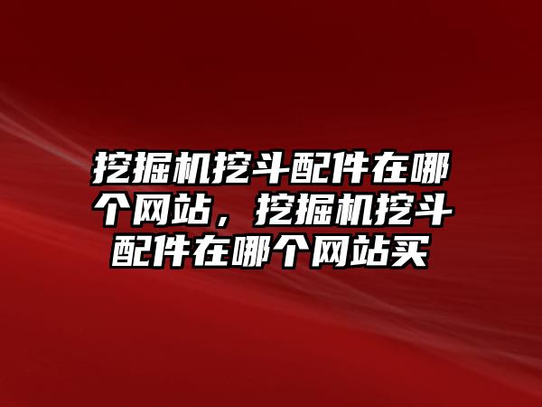 挖掘機(jī)挖斗配件在哪個(gè)網(wǎng)站，挖掘機(jī)挖斗配件在哪個(gè)網(wǎng)站買