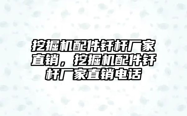 挖掘機配件釬桿廠家直銷，挖掘機配件釬桿廠家直銷電話