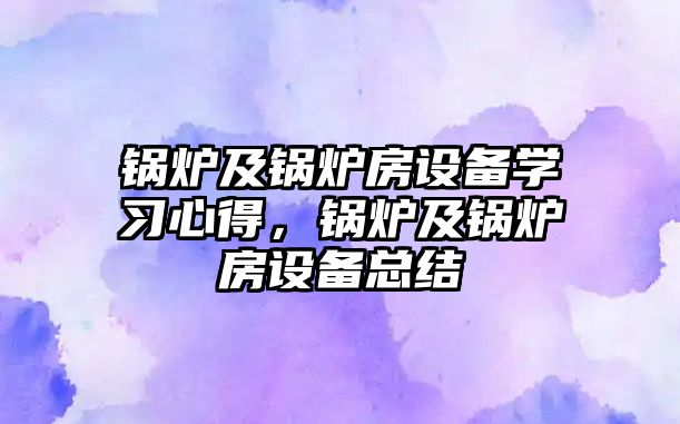 鍋爐及鍋爐房設備學習心得，鍋爐及鍋爐房設備總結