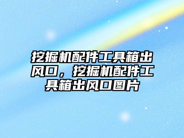 挖掘機配件工具箱出風口，挖掘機配件工具箱出風口圖片