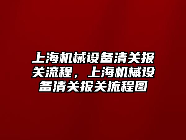 上海機械設備清關報關流程，上海機械設備清關報關流程圖