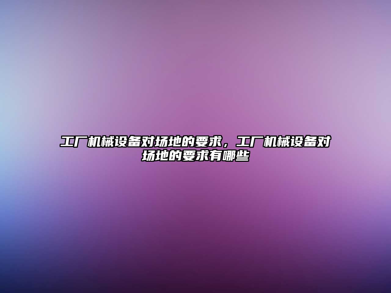 工廠機械設備對場地的要求，工廠機械設備對場地的要求有哪些