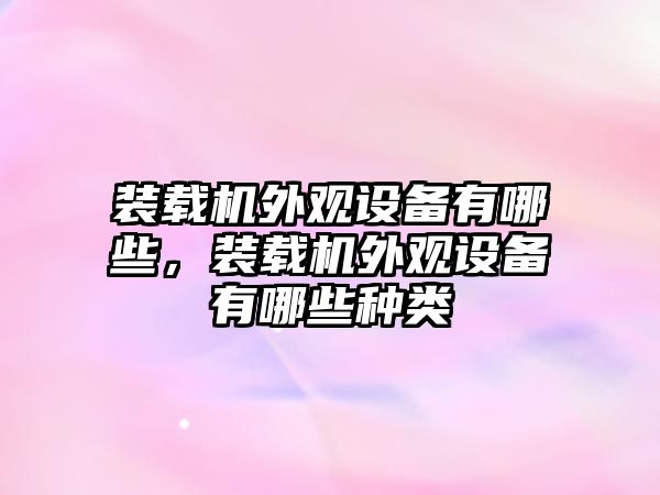 裝載機外觀設備有哪些，裝載機外觀設備有哪些種類