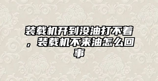 裝載機開到沒油打不著，裝載機不來油怎么回事