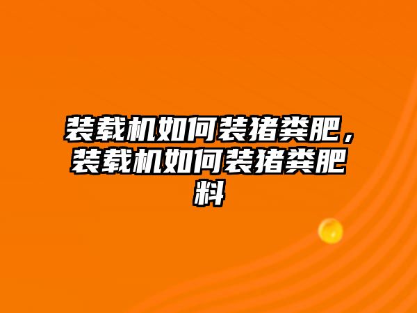 裝載機如何裝豬糞肥，裝載機如何裝豬糞肥料