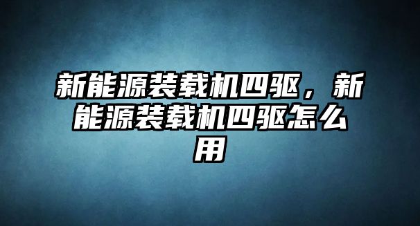 新能源裝載機(jī)四驅(qū)，新能源裝載機(jī)四驅(qū)怎么用