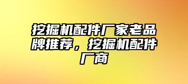 挖掘機配件廠家老品牌推薦，挖掘機配件廠商