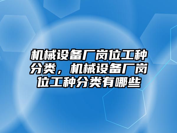 機械設備廠崗位工種分類，機械設備廠崗位工種分類有哪些