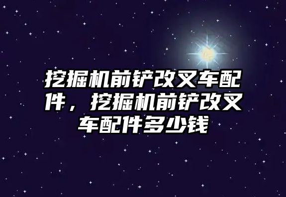 挖掘機前鏟改叉車配件，挖掘機前鏟改叉車配件多少錢