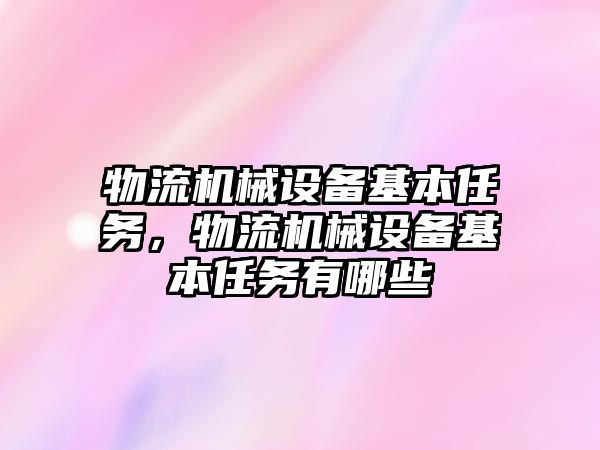 物流機械設備基本任務，物流機械設備基本任務有哪些