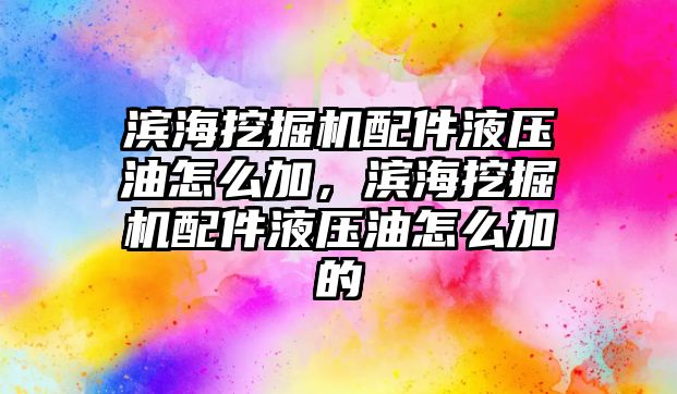 濱海挖掘機配件液壓油怎么加，濱海挖掘機配件液壓油怎么加的