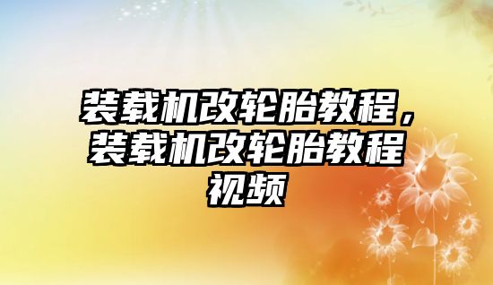 裝載機改輪胎教程，裝載機改輪胎教程視頻