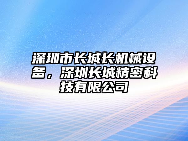 深圳市長城長機(jī)械設(shè)備，深圳長城精密科技有限公司