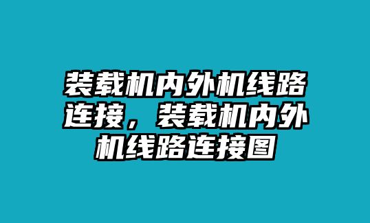 裝載機內外機線路連接，裝載機內外機線路連接圖