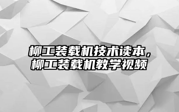 柳工裝載機技術讀本，柳工裝載機教學視頻