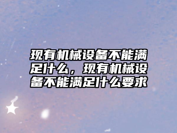 現有機械設備不能滿足什么，現有機械設備不能滿足什么要求