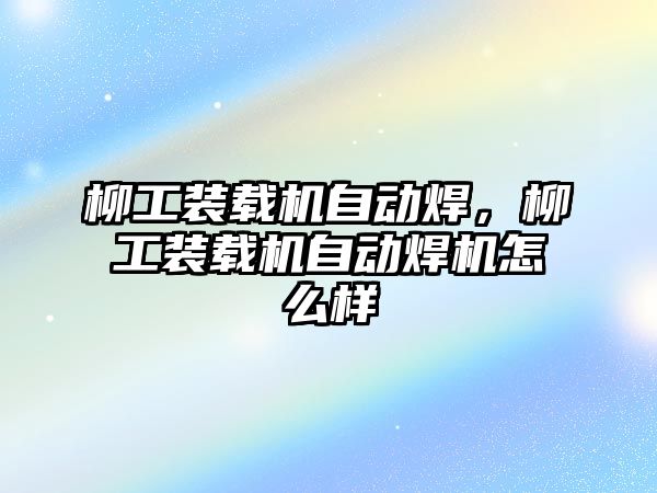 柳工裝載機自動焊，柳工裝載機自動焊機怎么樣