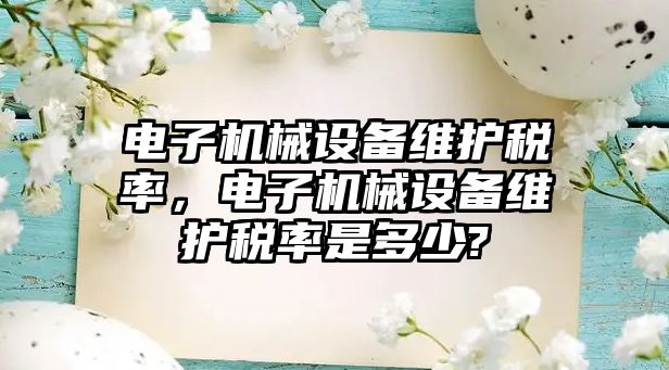 電子機械設(shè)備維護稅率，電子機械設(shè)備維護稅率是多少?