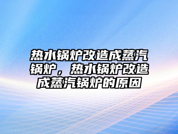 熱水鍋爐改造成蒸汽鍋爐，熱水鍋爐改造成蒸汽鍋爐的原因