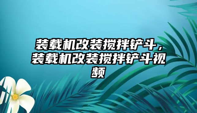 裝載機改裝攪拌鏟斗，裝載機改裝攪拌鏟斗視頻