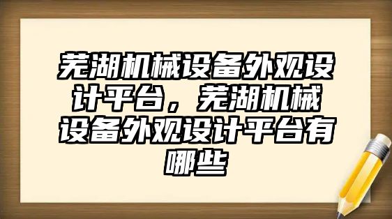 蕪湖機械設備外觀設計平臺，蕪湖機械設備外觀設計平臺有哪些