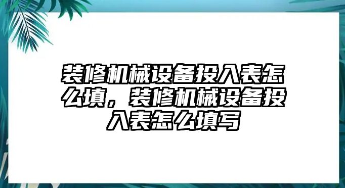 裝修機(jī)械設(shè)備投入表怎么填，裝修機(jī)械設(shè)備投入表怎么填寫(xiě)