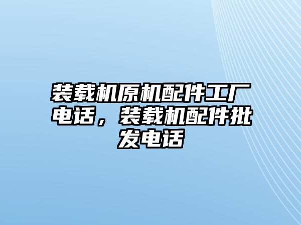 裝載機(jī)原機(jī)配件工廠電話，裝載機(jī)配件批發(fā)電話