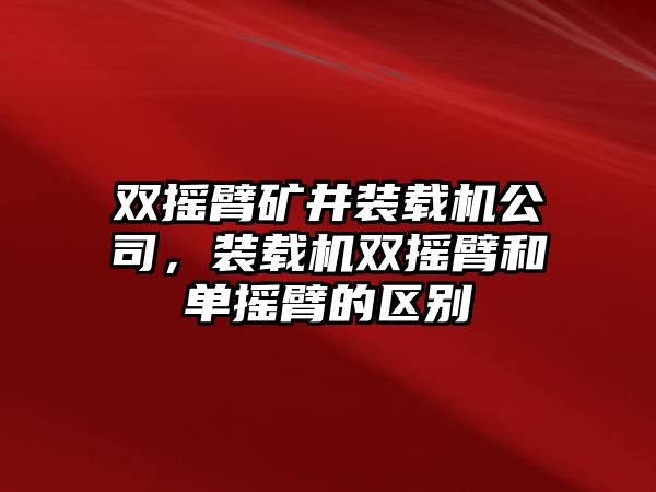 雙搖臂礦井裝載機公司，裝載機雙搖臂和單搖臂的區(qū)別