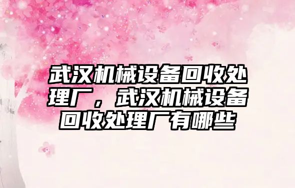 武漢機械設(shè)備回收處理廠，武漢機械設(shè)備回收處理廠有哪些