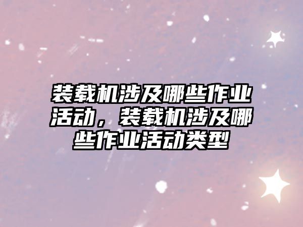 裝載機涉及哪些作業(yè)活動，裝載機涉及哪些作業(yè)活動類型