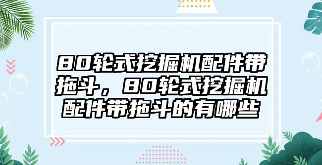 80輪式挖掘機(jī)配件帶拖斗，80輪式挖掘機(jī)配件帶拖斗的有哪些