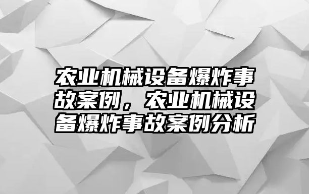 農(nóng)業(yè)機械設(shè)備爆炸事故案例，農(nóng)業(yè)機械設(shè)備爆炸事故案例分析