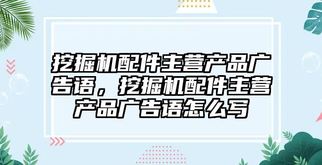 挖掘機配件主營產品廣告語，挖掘機配件主營產品廣告語怎么寫