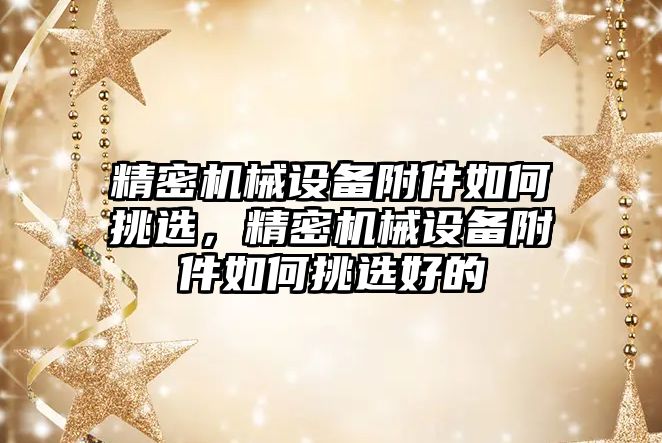 精密機械設備附件如何挑選，精密機械設備附件如何挑選好的