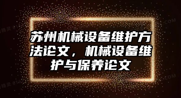 蘇州機械設備維護方法論文，機械設備維護與保養論文