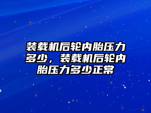 裝載機后輪內(nèi)胎壓力多少，裝載機后輪內(nèi)胎壓力多少正常