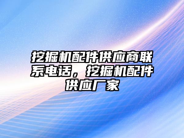 挖掘機配件供應商聯系電話，挖掘機配件供應廠家