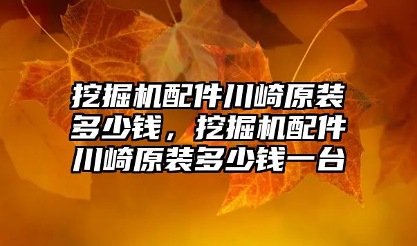 挖掘機配件川崎原裝多少錢，挖掘機配件川崎原裝多少錢一臺