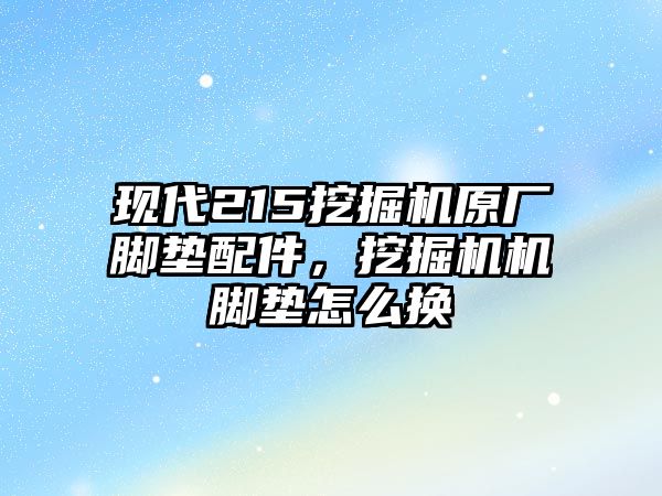 現代215挖掘機原廠腳墊配件，挖掘機機腳墊怎么換