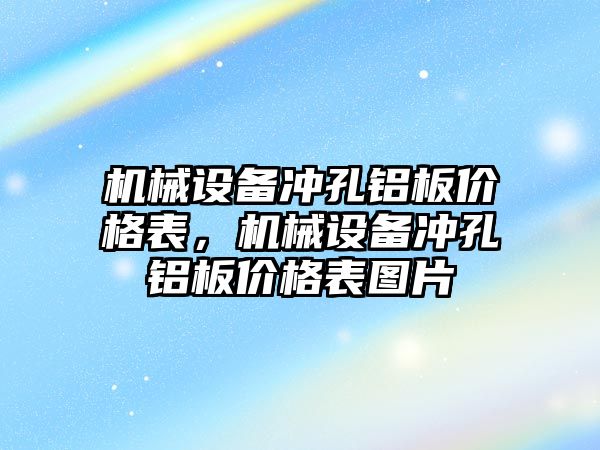 機械設備沖孔鋁板價格表，機械設備沖孔鋁板價格表圖片