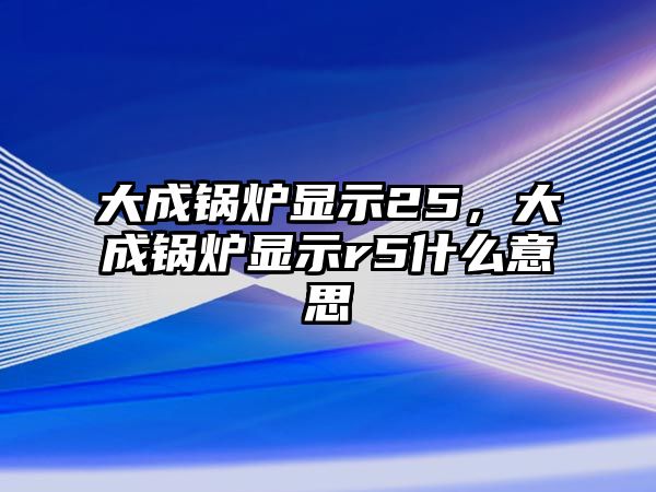 大成鍋爐顯示25，大成鍋爐顯示r5什么意思