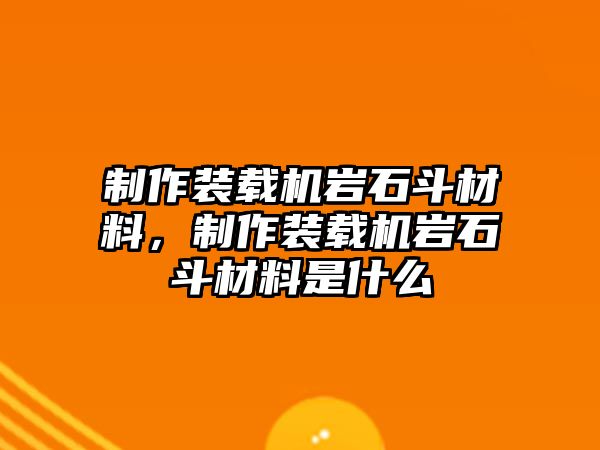 制作裝載機(jī)巖石斗材料，制作裝載機(jī)巖石斗材料是什么