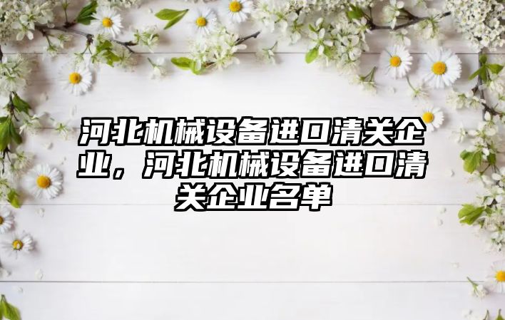 河北機械設備進口清關企業，河北機械設備進口清關企業名單