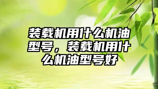 裝載機用什么機油型號，裝載機用什么機油型號好