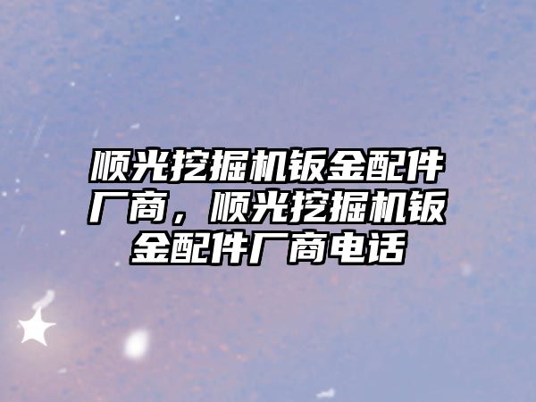 順光挖掘機鈑金配件廠商，順光挖掘機鈑金配件廠商電話